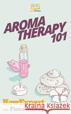 Aromatherapy 101 Howexpert Press                          Fiona McKay 9781537129020 Createspace Independent Publishing Platform