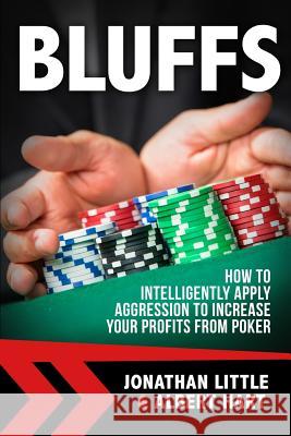 Bluffs: How to Intelligently Apply Aggression to Increase Your Profits from Poker Jonathan Little Albert Hart 9781537130231 Createspace Independent Publishing Platform