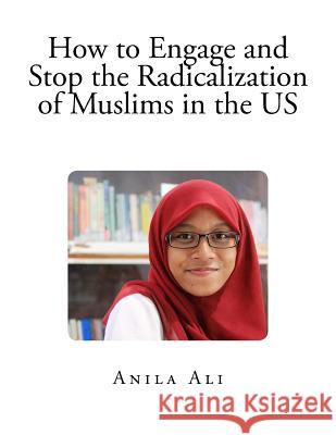 How to Engage and Stop the Radicalization of Muslims in the US Ali, Anila 9781537130804 Createspace Independent Publishing Platform