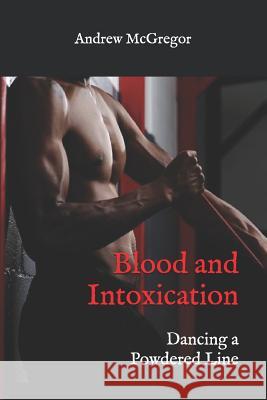 Blood and Intoxication: Dancing a Powdered Line Andrew McGregor 9781537131238 Createspace Independent Publishing Platform