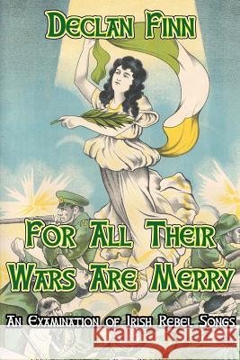 For All Their Wars are Merry: An Examination of Irish Rebel Songs John Konecsni, Declan Finn 9781537131290