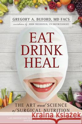 Eat, Drink, Heal: The Art and Science of Surgical Nutrition Gregory a. Bufor John Friedstei 9781537132068 Createspace Independent Publishing Platform