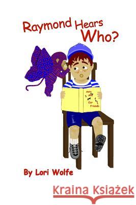 Raymond Hears Who? Lori Wolfe 9781537134109 Createspace Independent Publishing Platform