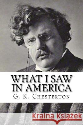 What I Saw in America G. K. Chesterton                         Edibooks 9781537134611 Createspace Independent Publishing Platform