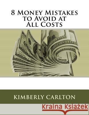 8 Money Mistakes to Avoid at All Costs Kimberly Carlton 9781537138039