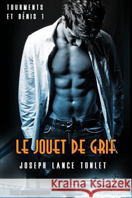 Le Jouet de Grif: Tourments et Dénis Tome Un Tonlet, Joseph Lance 9781537138411 Createspace Independent Publishing Platform