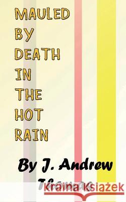 Mauled by Death in the Hot Rain J. Andrew Thomas 9781537138817 Createspace Independent Publishing Platform