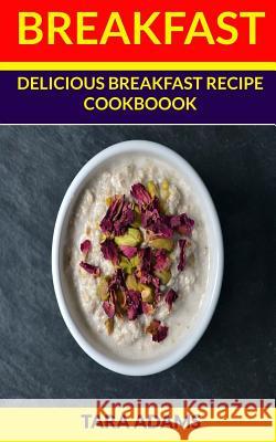 Breakfast: Delicious Breakfast Recipe Cookbook Tara Adams 9781537141473 Createspace Independent Publishing Platform