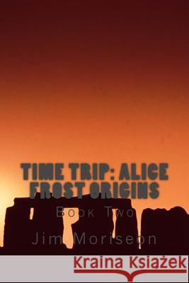 Time Trip: Alice Frost Origins Book Two Jim Moriseon Jace Watkins 9781537144115