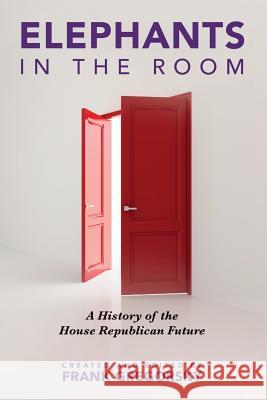 Elephants in the Room: A History of the House Republican Future Frank Gregorsky 9781537146690 Createspace Independent Publishing Platform
