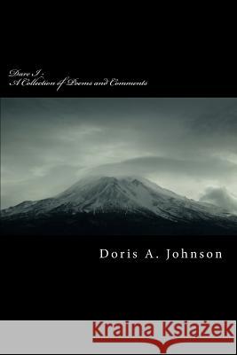 Dare I - A Collection of Poems and Comments Doris A. Johnson 9781537146782