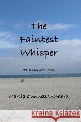 The Faintest Whisper: Talking with God Marcia Gunnett Woodard 9781537149738 Createspace Independent Publishing Platform