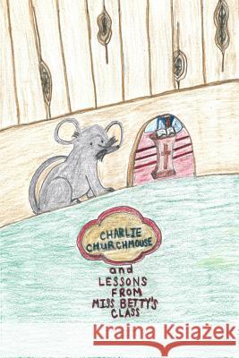 Charlie Churchmouse and Lessons from Miss Betty's Class Robin Lewis Eddie Lewis 9781537149929