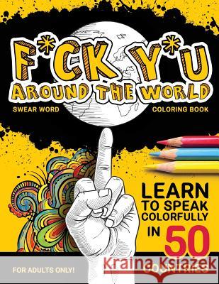 F*ck Y*u Around the World: Swear Word Coloring Book Colorful Calm Calm Swear Wor 9781537149981 Createspace Independent Publishing Platform