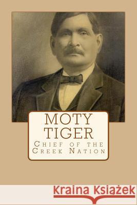 Moty Tiger: Chief of the Creek Nation Luther S. McGaugh 9781537150482