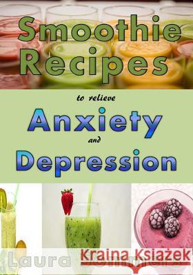 Smoothie Recipes to Relieve Anxiety and Depression Laura Sommers 9781537151519 Createspace Independent Publishing Platform