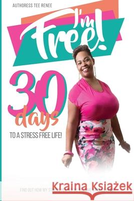 I Am Free: 30 Days to a Stress Free Life Tee Renee 9781537151816