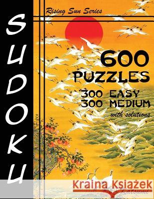 600 Sudoku Puzzles. 300 Easy & 300 Medium With Solutions: A Rising Sun Series Book Katsumi 9781537152202