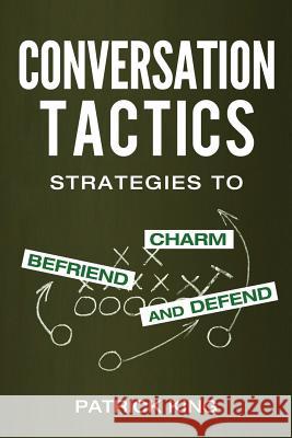 Conversation Tactics: Strategies to Charm, Befriend, and Defend Patrick King 9781537153728 Createspace Independent Publishing Platform