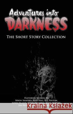 Adventures Into Darkness: The Short Story Collection Irwin Shapiro Russ Hill R. S. Fenton 9781537154268