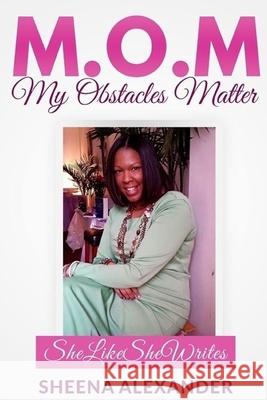 M.O.M: My Obstacles Matter Sheena Alexander 9781537155296 Createspace Independent Publishing Platform