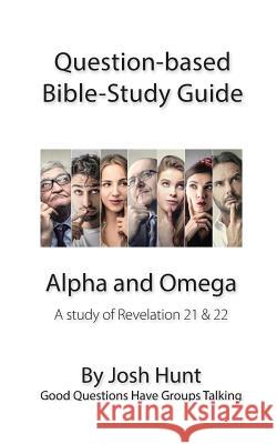 Question-based Bible Study Guide -- Alpha and Omega: Good Questions Have Groups Talking Hunt, Josh 9781537155357 Createspace Independent Publishing Platform