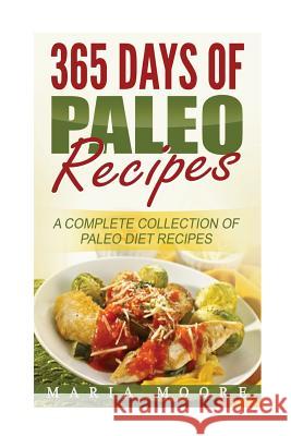 365 Days Of Paleo Recipes: A Complete Collection Of Paleo Diet Recipes Maria Moore 9781537155630 Createspace Independent Publishing Platform