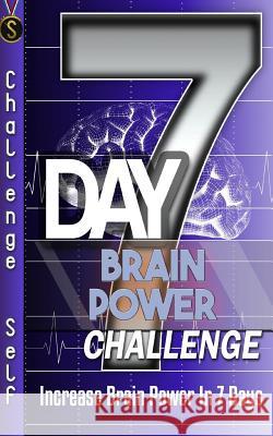 7-Day Brain Power Challenge: Increase Brain Power In 7 Days Self, Challenge 9781537156989 Createspace Independent Publishing Platform