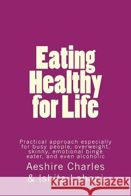 Eating Healthy for Life: Practical approach especially for busy people, overweight, skinny, emotional binge eater, and even alcoholic Lohani, Ishita 9781537157818