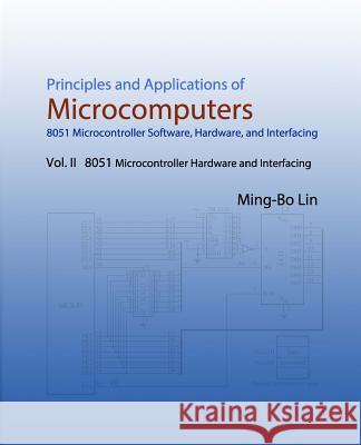 Principles and Applications of Microcomputers: 8051 Microcontroller Software, Hardware, and Interfacing: Vol. II 8051 Microcontroller Hardware and Int Ming-Bo Lin 9781537158426