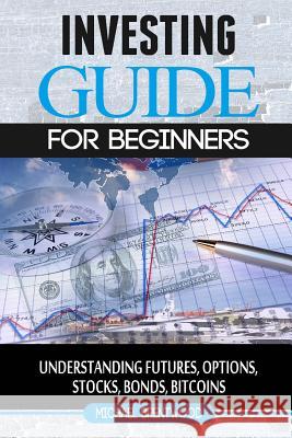 Investing: guide for beginners: understanding futures, options, stocks, bonds, bitcoins Brentwood, Michael 9781537158525 Createspace Independent Publishing Platform