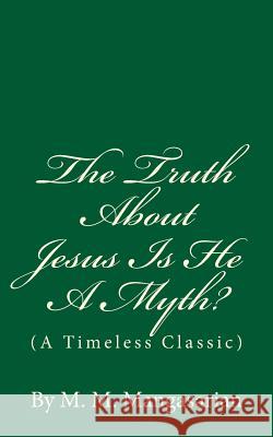 The Truth About Jesus Is He A Myth?: (A Timeless Classic) Mangasarian, M. M. 9781537158587 Createspace Independent Publishing Platform