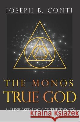 The Monos True God: An Unbiased Look at the Trinity Joseph B. Conti 9781537158709 Createspace Independent Publishing Platform