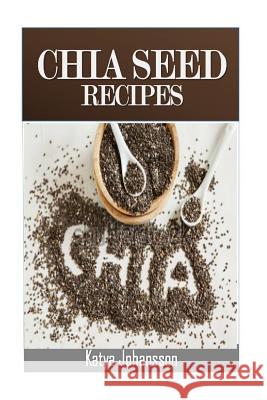 Chia Seed Recipes: 35 Chia Recipes For Better Health, Weight Loss And Longevity Johansson, Katya 9781537160269