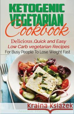 Ketogenic Vegetarian Cookbook: Delicious, Quick and Easy Low Carb Vegetarian Recipes For Busy People To Lose Weight Fast Henderson, Jessica 9781537160351