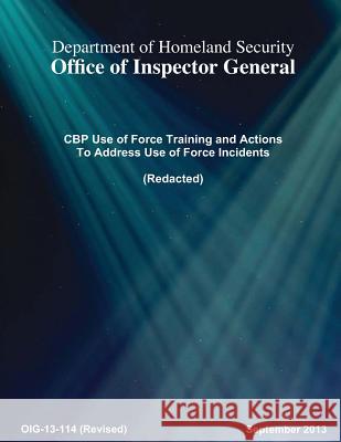 CBP Use of Force Training and Actions To Address Use of Force Incidents Office of Inspector General 9781537161600 Createspace Independent Publishing Platform