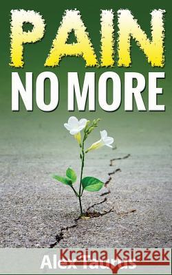 Pain No More: Fast & Easy Self Healing Methods Alex Taurus 9781537162362 Createspace Independent Publishing Platform