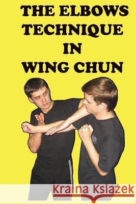 The elbows technique in wing chun Neskorodev, Semyon 9781537164762 Createspace Independent Publishing Platform