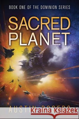 Sacred Planet: Book One of the Dominion Series Austin Rogers 9781537166308 Createspace Independent Publishing Platform