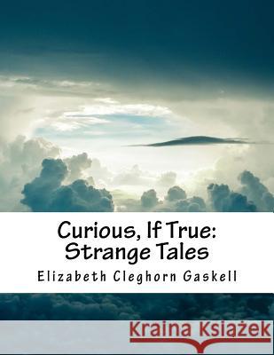Curious, If True: Strange Tales Elizabeth Cleghorn Gaskell 9781537166957 Createspace Independent Publishing Platform