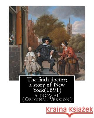 The faith doctor; a story of New York(1891). By: Edward Eggleston A NOVEL: (Original Version) Eggleston, Edward 9781537171500
