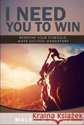 I Need You to Win: Your success is mandatory Brown, Malcolm 9781537172224 Createspace Independent Publishing Platform