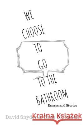 We Choose to Go to the Bathroom: Essays & Stories David Snyder Chris O'Connell 9781537174068 Createspace Independent Publishing Platform