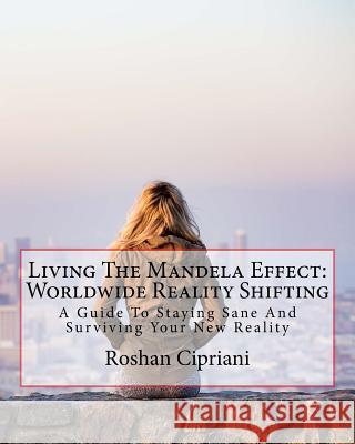 Living The Mandela Effect: Worldwide Reality Shifting: A Guide To Staying Sane And Surviving Your New Reality Cipriani, Roshan 9781537175911 Createspace Independent Publishing Platform