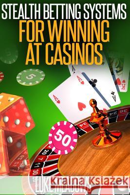 Stealth Betting Systems for Winning at Casinos Luke Meadows 9781537175935 Createspace Independent Publishing Platform