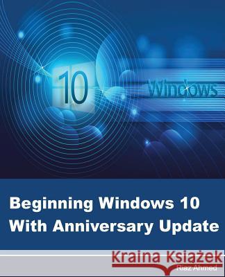 Beginning Windows 10 With Anniversary Update Ahmed, Riaz 9781537177748