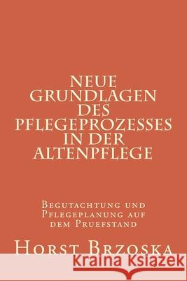 Neue Grundlagen des Pflegeprozesses in der Altenpflege: Begutachtung und Pflegeplanung auf dem Pruefstand Horst Brzoska 9781537179636 Createspace Independent Publishing Platform