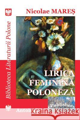 Lirica Feminina Poloneza: Antologie Nicolae Mares Vasile Poenaru Nicolae Mares 9781537180601 Createspace Independent Publishing Platform