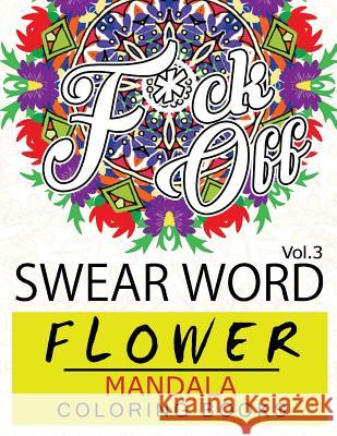 Swear Word Flower Mandala Coloring Book Volume 3: Adult Coloring Book with Swear Words to Color and Relax (Flower Version) Fullbling 9781537182216 Createspace Independent Publishing Platform