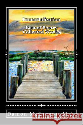 Immortalization: Best of Poetry Collected Works Damon Paul McGregor 9781537184371